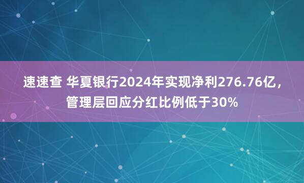 速速查 华夏银行2024年实现净利276.76亿，管理层回应分红比例低于30%