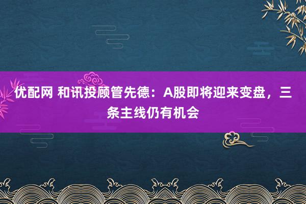 优配网 和讯投顾管先德：A股即将迎来变盘，三条主线仍有机会