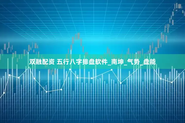 双融配资 五行八字排盘软件_南坤_气势_盘能