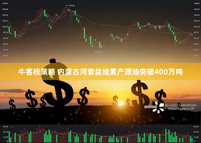 牛客栈策略 内蒙古河套盆地累产原油突破400万吨