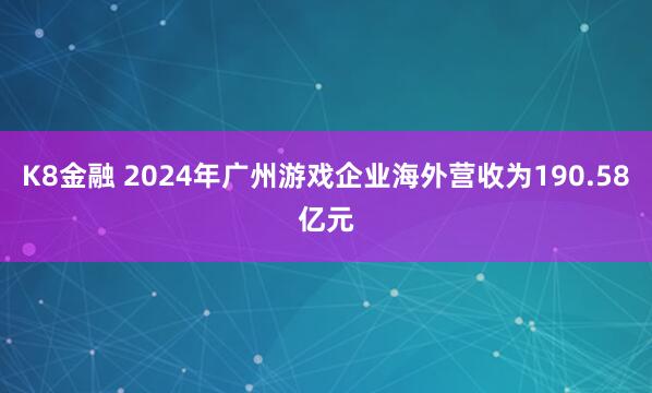 K8金融 2024年广州游戏企业海外营收为190.58亿元