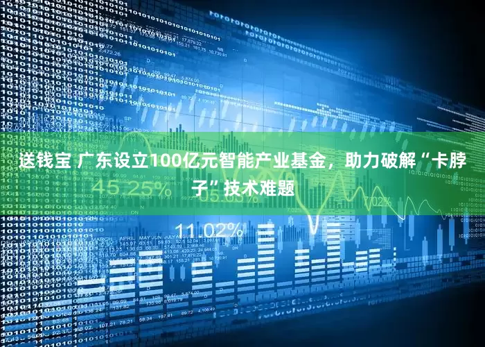 送钱宝 广东设立100亿元智能产业基金，助力破解“卡脖子”技术难题