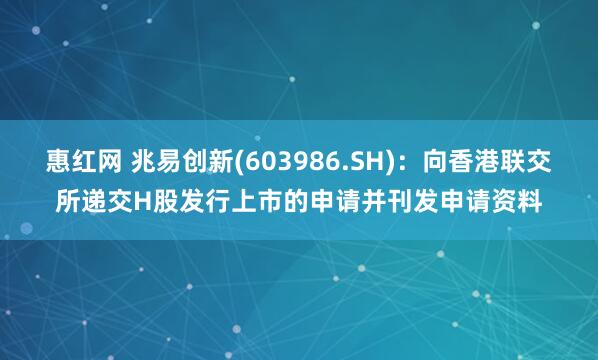 惠红网 兆易创新(603986.SH)：向香港联交所递交H股发行上市的申请并刊发申请资料