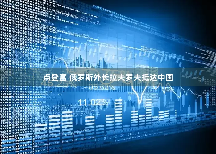 点登富 俄罗斯外长拉夫罗夫抵达中国