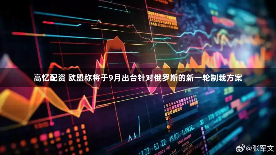 高忆配资 欧盟称将于9月出台针对俄罗斯的新一轮制裁方案