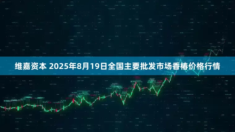 维嘉资本 2025年8月19日全国主要批发市场香椿价格行情