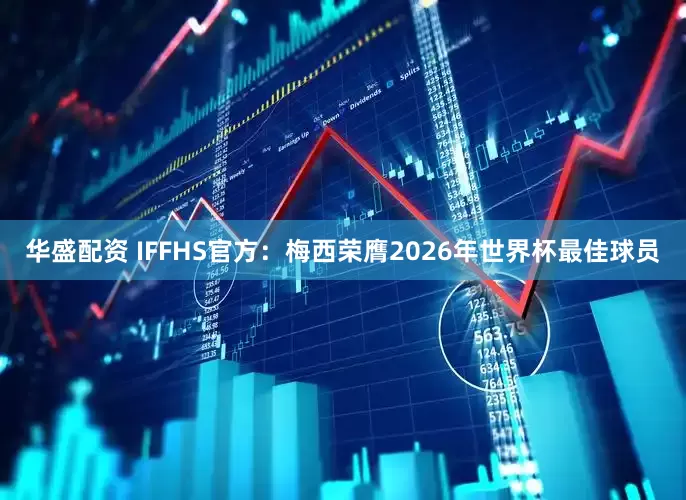 华盛配资 IFFHS官方：梅西荣膺2026年世界杯最佳球员