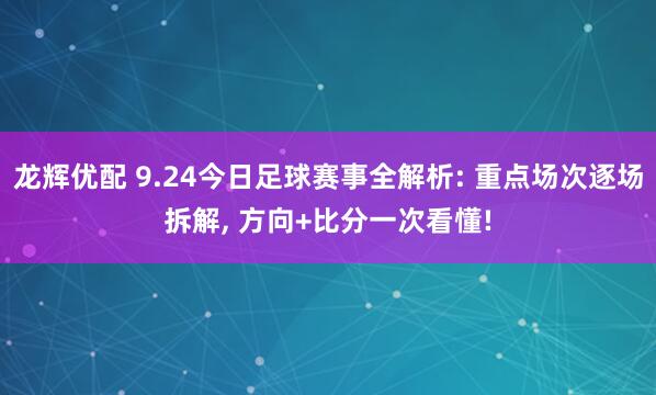 龙辉优配 9.24今日足球赛事全解析: 重点场次逐场拆解, 方向+比分一次看懂!